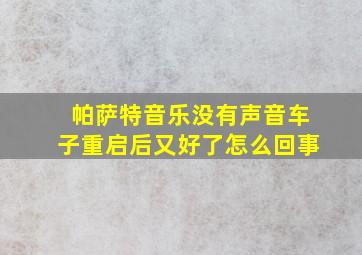 帕萨特音乐没有声音车子重启后又好了怎么回事