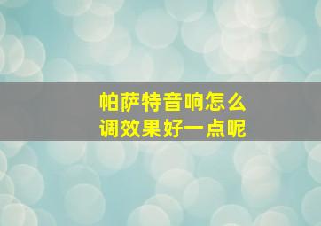 帕萨特音响怎么调效果好一点呢