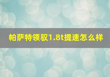 帕萨特领驭1.8t提速怎么样