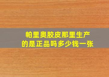 帕里奥胶皮那里生产的是正品吗多少钱一张