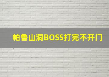 帕鲁山洞BOSS打完不开门