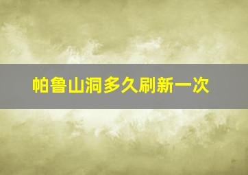 帕鲁山洞多久刷新一次