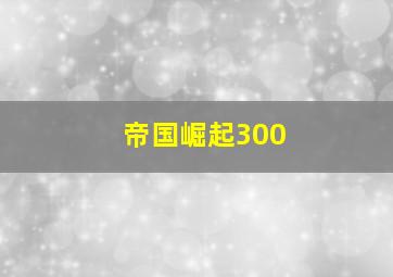 帝国崛起300