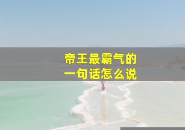 帝王最霸气的一句话怎么说