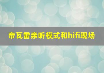 帝瓦雷亲听模式和hifi现场