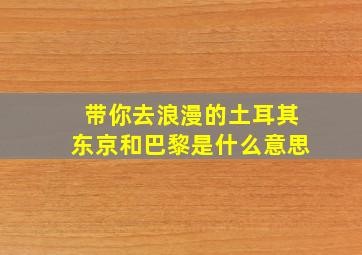 带你去浪漫的土耳其东京和巴黎是什么意思