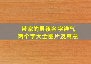 带家的男孩名字洋气两个字大全图片及寓意