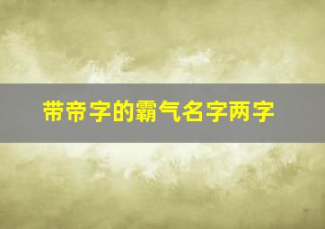 带帝字的霸气名字两字