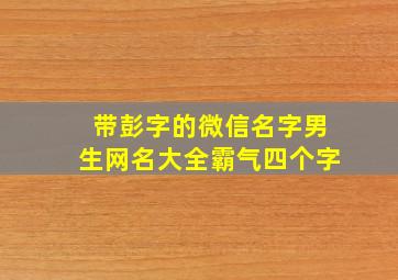 带彭字的微信名字男生网名大全霸气四个字