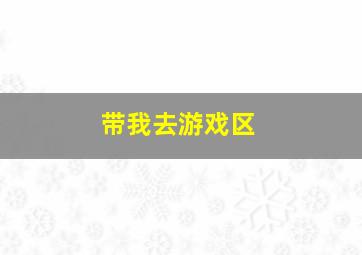 带我去游戏区