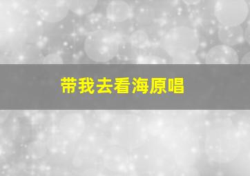 带我去看海原唱