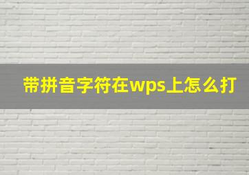 带拼音字符在wps上怎么打