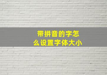 带拼音的字怎么设置字体大小