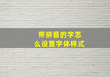 带拼音的字怎么设置字体样式