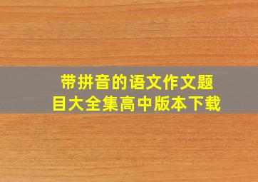 带拼音的语文作文题目大全集高中版本下载