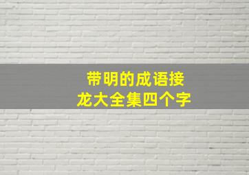 带明的成语接龙大全集四个字