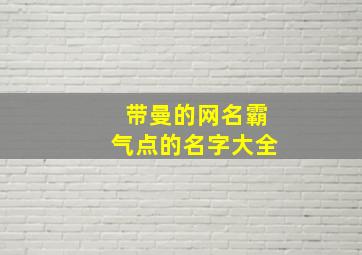 带曼的网名霸气点的名字大全