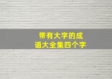 带有大字的成语大全集四个字