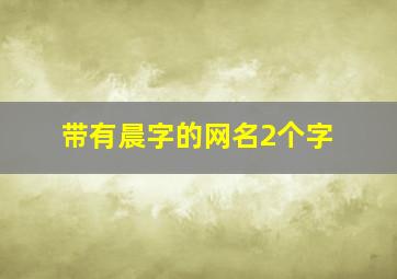 带有晨字的网名2个字