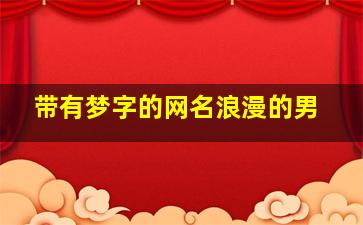 带有梦字的网名浪漫的男