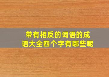 带有相反的词语的成语大全四个字有哪些呢