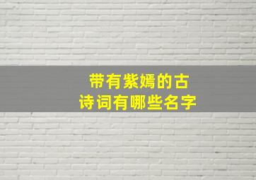 带有紫嫣的古诗词有哪些名字