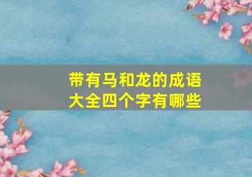 带有马和龙的成语大全四个字有哪些