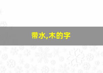 带水,木的字