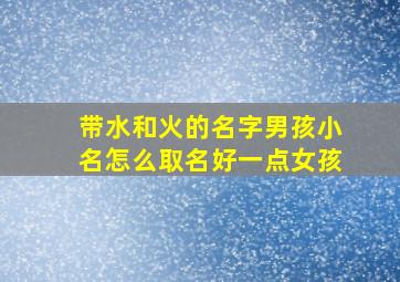 带水和火的名字男孩小名怎么取名好一点女孩