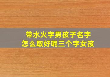 带水火字男孩子名字怎么取好呢三个字女孩