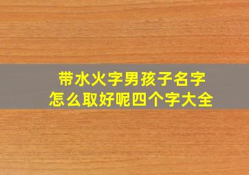 带水火字男孩子名字怎么取好呢四个字大全