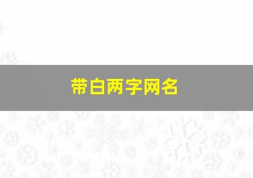 带白两字网名