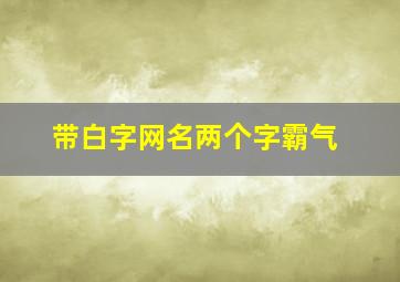 带白字网名两个字霸气