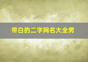 带白的二字网名大全男