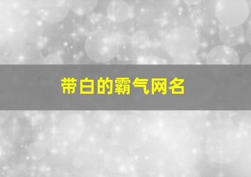 带白的霸气网名