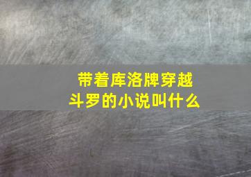 带着库洛牌穿越斗罗的小说叫什么