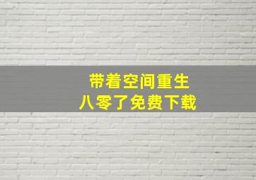 带着空间重生八零了免费下载