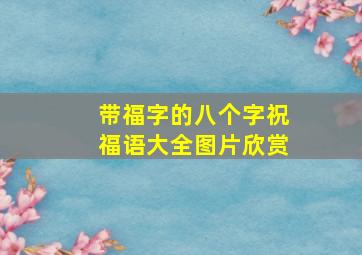 带福字的八个字祝福语大全图片欣赏