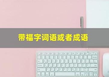 带福字词语或者成语