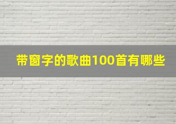 带窗字的歌曲100首有哪些