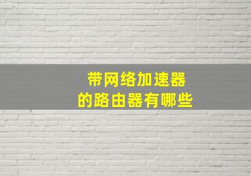 带网络加速器的路由器有哪些