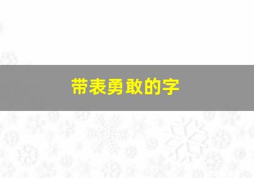 带表勇敢的字