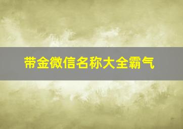 带金微信名称大全霸气