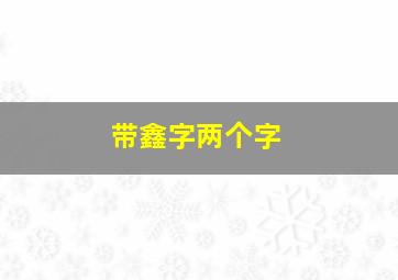 带鑫字两个字