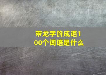 带龙字的成语100个词语是什么