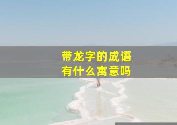 带龙字的成语有什么寓意吗