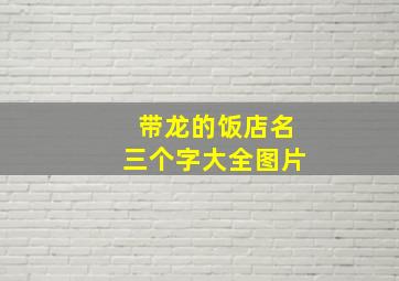 带龙的饭店名三个字大全图片