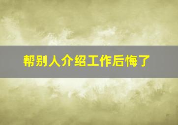 帮别人介绍工作后悔了