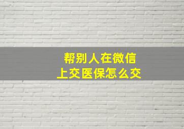 帮别人在微信上交医保怎么交