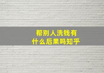 帮别人洗钱有什么后果吗知乎